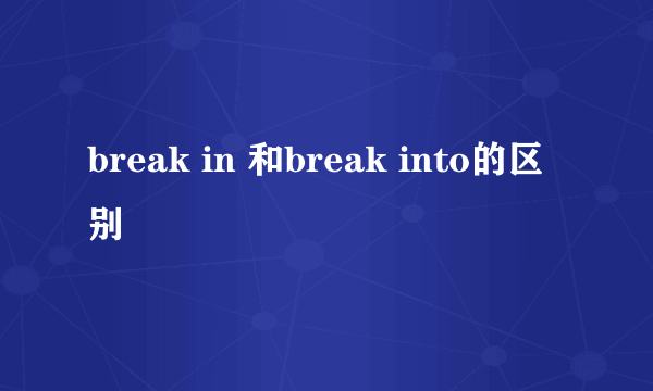 break in 和break into的区别