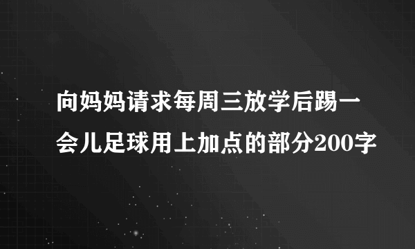 向妈妈请求每周三放学后踢一会儿足球用上加点的部分200字