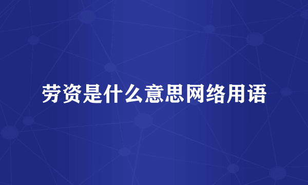 劳资是什么意思网络用语