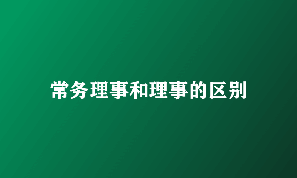常务理事和理事的区别