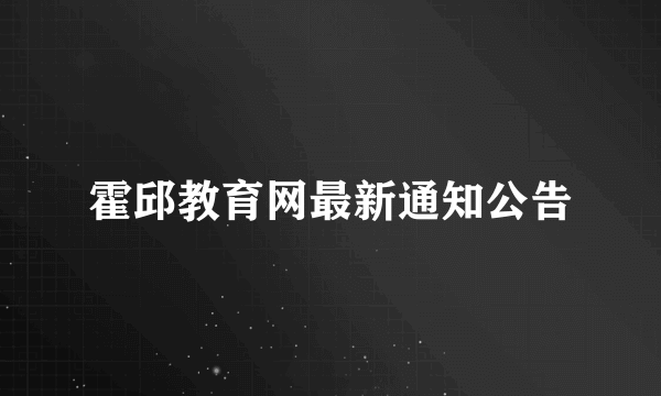霍邱教育网最新通知公告
