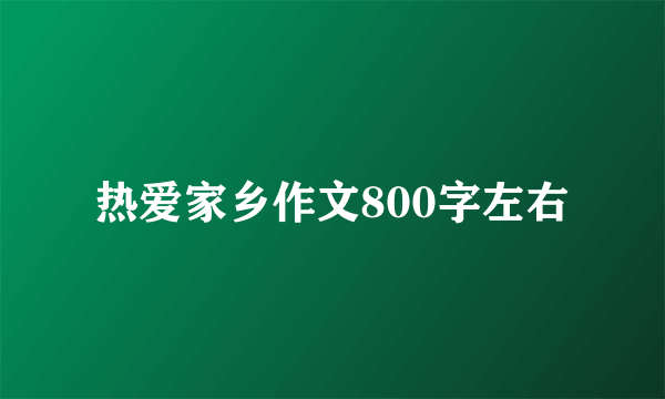 热爱家乡作文800字左右