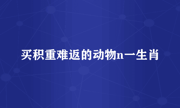 买积重难返的动物n一生肖