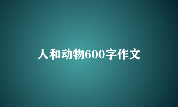 人和动物600字作文