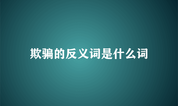欺骗的反义词是什么词