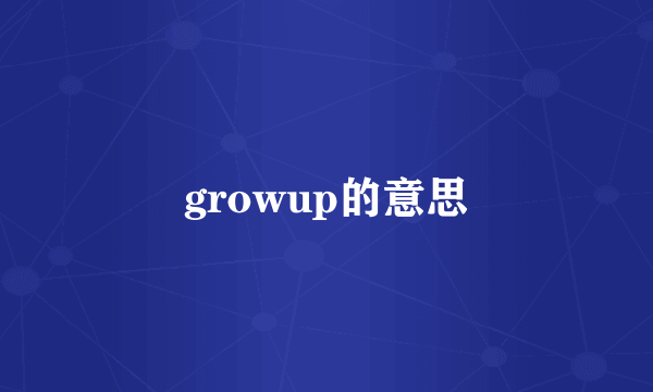 growup的意思