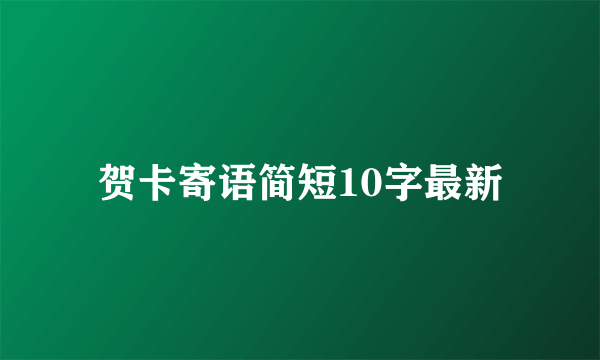 贺卡寄语简短10字最新