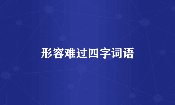 形容难过四字词语