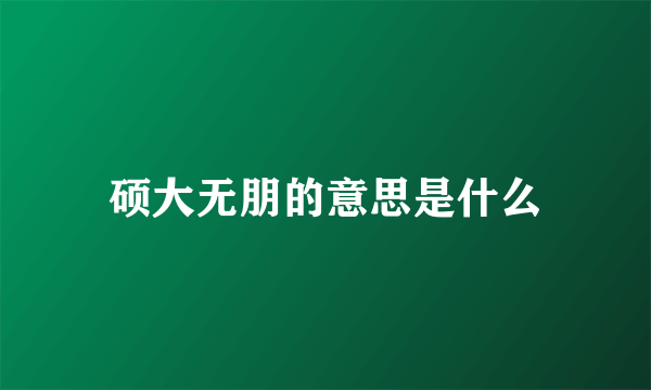 硕大无朋的意思是什么