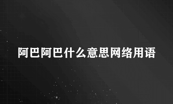 阿巴阿巴什么意思网络用语