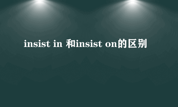 insist in 和insist on的区别