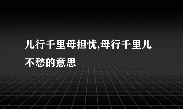 儿行千里母担忧,母行千里儿不愁的意思