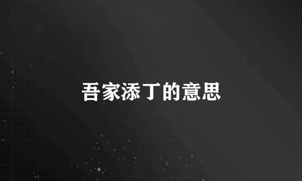 吾家添丁的意思