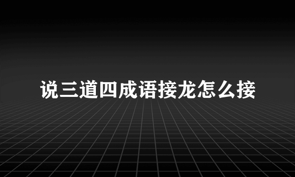 说三道四成语接龙怎么接