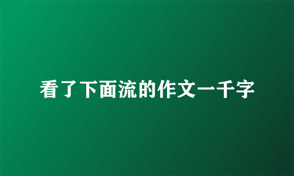看了下面流的作文一千字