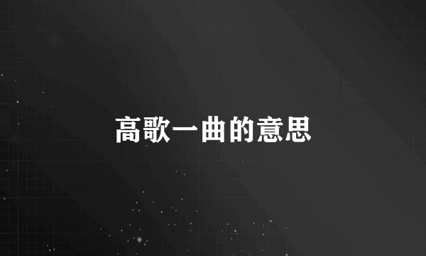 高歌一曲的意思