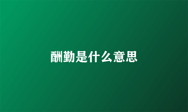 酬勤是什么意思