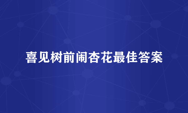 喜见树前闹杏花最佳答案