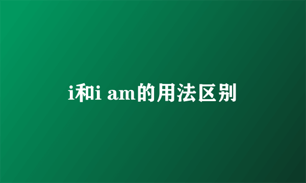 i和i am的用法区别
