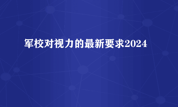 军校对视力的最新要求2024