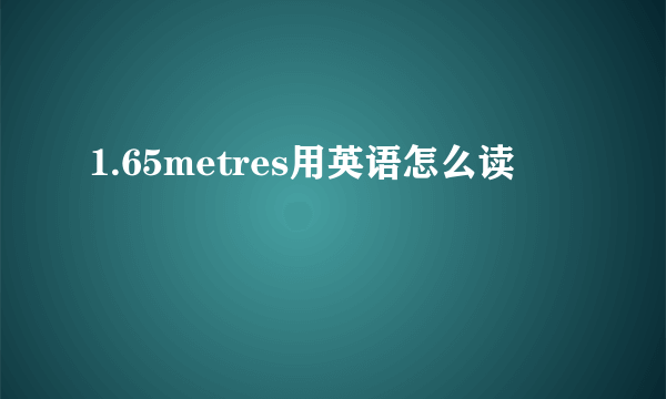 1.65metres用英语怎么读