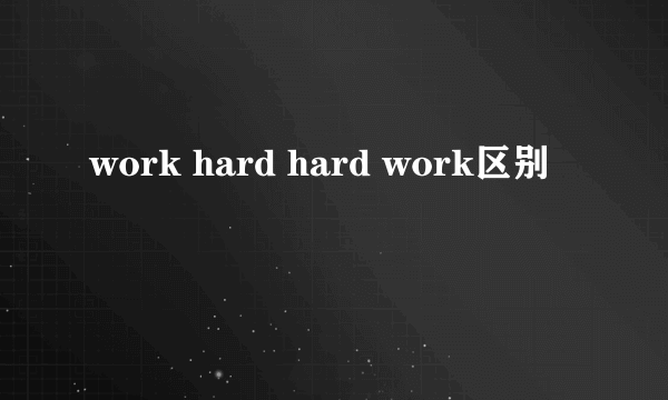 work hard hard work区别