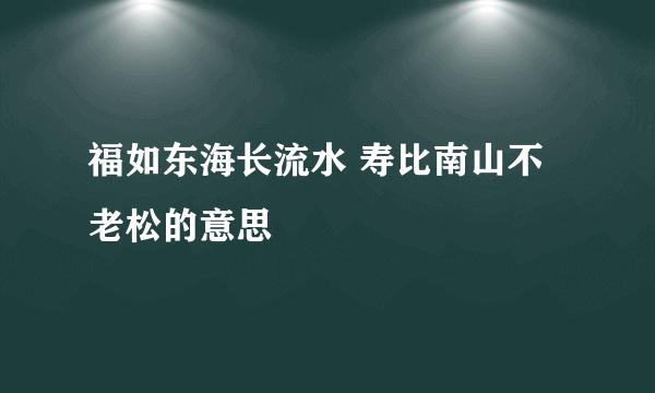 福如东海长流水 寿比南山不老松的意思