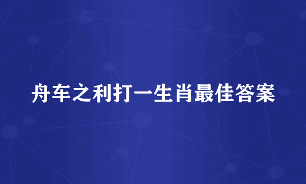舟车之利打一生肖最佳答案