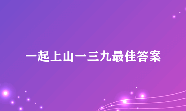 一起上山一三九最佳答案