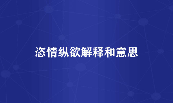恣情纵欲解释和意思