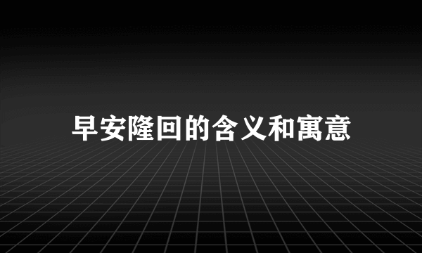 早安隆回的含义和寓意