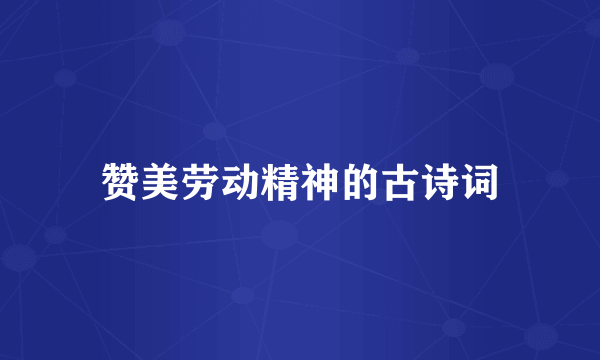 赞美劳动精神的古诗词