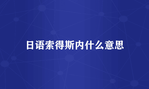 日语索得斯内什么意思