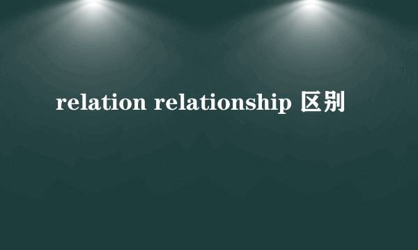 relation relationship 区别