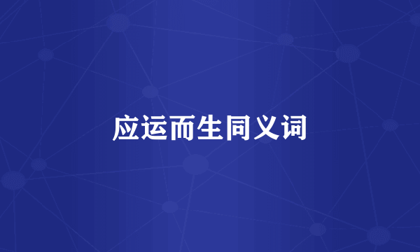 应运而生同义词