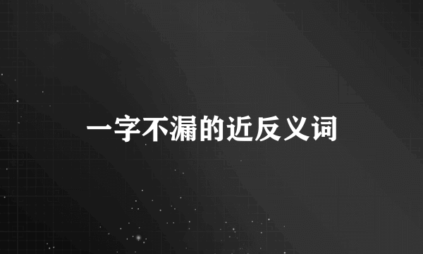 一字不漏的近反义词