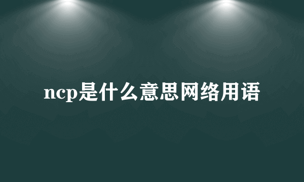 ncp是什么意思网络用语