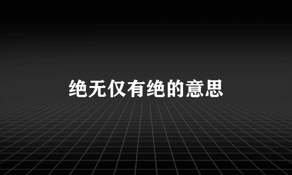 绝无仅有绝的意思