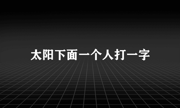 太阳下面一个人打一字