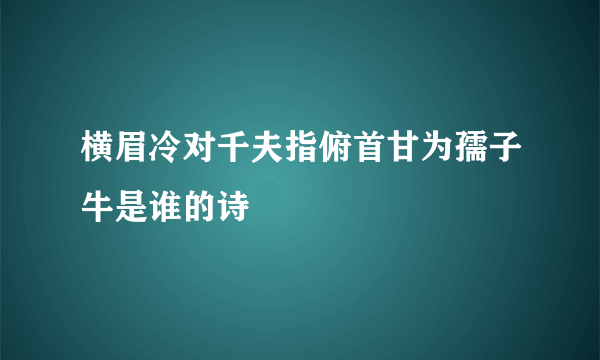横眉冷对千夫指俯首甘为孺子牛是谁的诗
