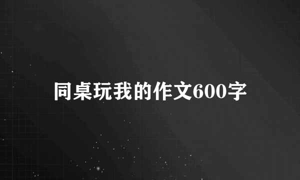 同桌玩我的作文600字