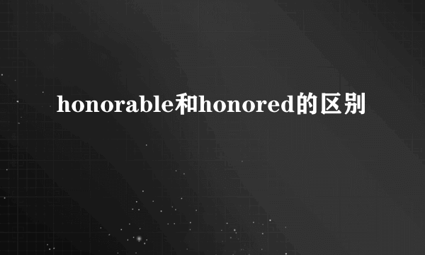 honorable和honored的区别