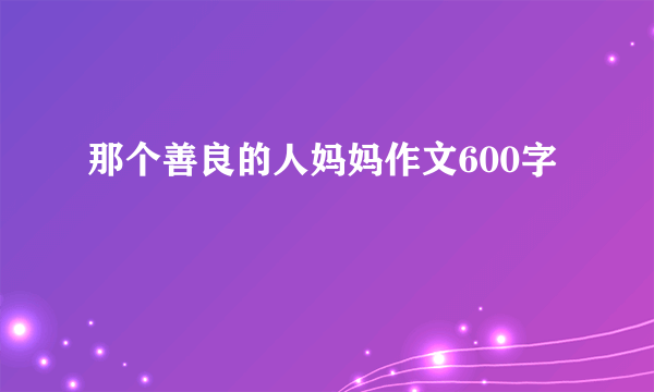 那个善良的人妈妈作文600字