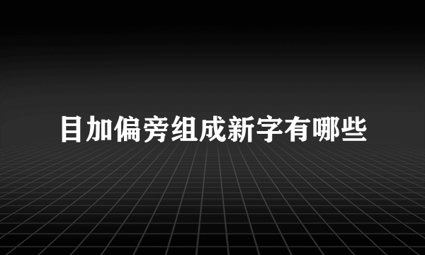 目加偏旁组成新字有哪些