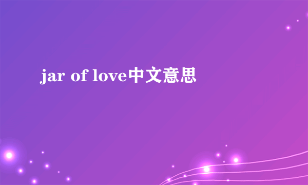jar of love中文意思