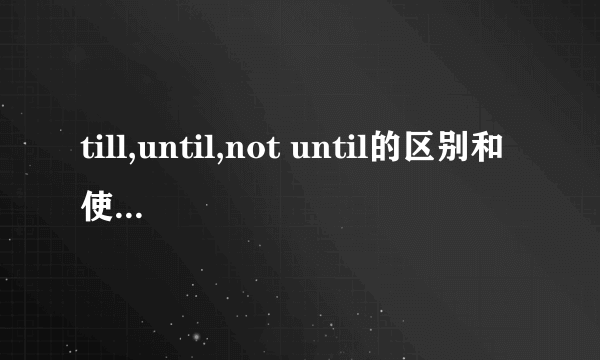 till,until,not until的区别和使用以及各三个例句