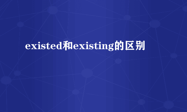 existed和existing的区别