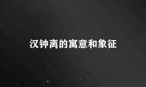 汉钟离的寓意和象征
