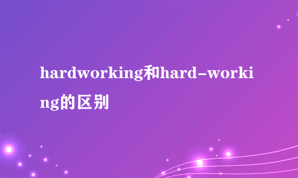 hardworking和hard-working的区别