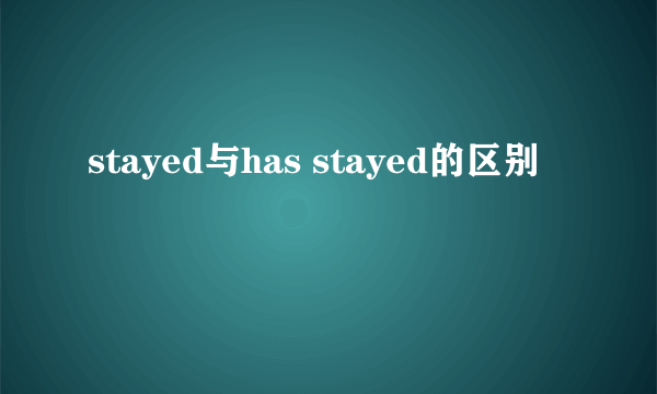 stayed与has stayed的区别